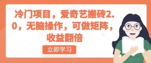 冷门项目,爱奇艺搬砖2.0,无脑操作,可做矩阵,收益翻倍【揭秘】-聚富社