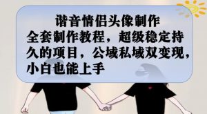 谐音情侣头像制作全套制作教程,超级稳定持久的项目,公域私域双变现,小白也能上手【揭秘】-聚富社