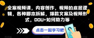 全案视频课,内容创作,视频的底层逻辑,各种脚本拆解,爆款文案及视频形式,DOU+如何助力等-聚富社