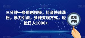 三分钟一条原创视频,抖音快速涨粉,暴力引流,多种变现方式,轻松日入1000+【揭秘】-聚富社