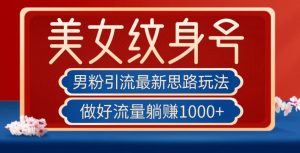 男粉引流最新思路玩法,美女纹身号,做好流量躺赚1000+【揭秘】-聚富社