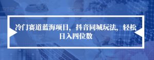 冷门赛道蓝海项目,抖音同城玩法,轻松日入四位数【揭秘】-聚富社