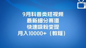 9月科普类短视频最新细分赛道,快速吸粉变现,月入10000+(详细教程)-聚富社
