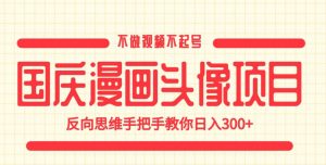 国庆漫画头像项目,不做视频不起号,反向思维手把手教你日入300+【揭秘】-聚富社