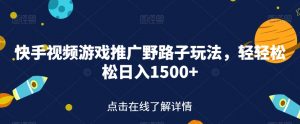 快手视频游戏推广野路子玩法,轻轻松松日入1500+【揭秘】-聚富社