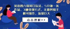 英语四六级风口玩法,5分钟一条作品,3种变现方式,无需剪辑手机可操作,流量巨大【揭秘】-聚富社