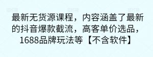 最新无货源课程,内容涵盖了最新的抖音爆款截流,高客单价选品,1688品牌玩法等【不含软件】-聚富社