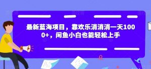 最新蓝海项目,靠欢乐消消消一天1000+,闲鱼小白也能轻松上手【揭秘】-聚富社