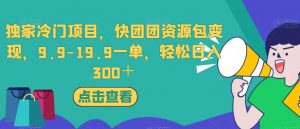 独家冷门项目,快团团资源包变现,9.9-19.9一单,轻松日入300+【揭秘】-聚富社