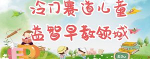 冷门儿童益智早教领域,制作简单超适合宝妈,轻松日入300+可矩阵-聚富社