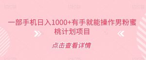 一部手机日入1000+有手就能操作男粉蜜桃计划项目【揭秘】-聚富社