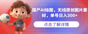 国产AI绘图，无线原创图片素材，单号日入300+【揭秘】-聚富社