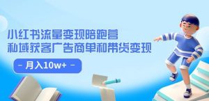 小红书流量·变现陪跑营(第8期):私域获客广告商单和带货变现 月入10w+-聚富社