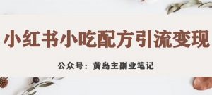 黄岛主·小红书小吃配方引流变现项目,花988买来拆解成视频版课程分享-聚富社