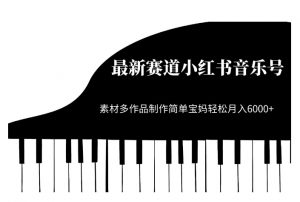 最新赛道小红书音乐号,素材多作品制作简单宝妈轻松月入6000+【揭秘】-聚富社