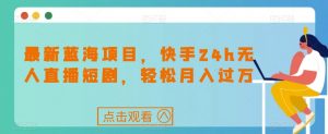 最新蓝海项目,快手24h无人直播短剧,轻松月入过万【揭秘】-聚富社