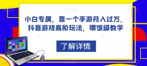 小白专属,靠一个手游月入过万,抖音游戏高阶玩法,喂饭级教学-聚富社