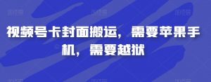 视频号卡封面搬运,需要苹果手机,需要越狱-聚富社