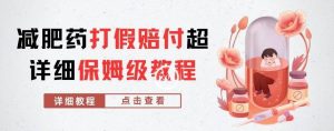 外面收费2800的减肥药打假赔付超详细教程解析,稳稳下车【详细玩法教程】【仅揭秘】-聚富社