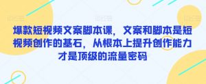 爆款短视频文案脚本课,文案和脚本是短视频创作的基石,从根本上提升创作能力才是顶级的流量密码-聚富社