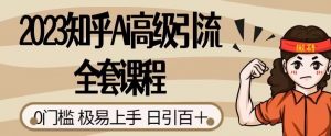 2023知乎Ai高级引流全套课程,0门槛极易上手,日引100+-聚富社