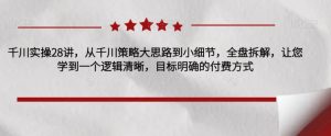 千川实操28讲,从千川策略大思路到小细节,全盘拆解,让您学到一个逻辑清晰,目标明确的付费方式-聚富社