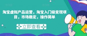 淘宝虚拟产品运营,淘宝入门级变现项目,市场稳定,操作简单-聚富社