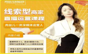 线索型商家小风车直播运营课程,留资直播间直播带货0-1手把手教学,操盘手助力从0-1轻松做-聚富社