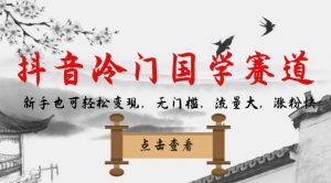 抖音冷门国学赛道,新手也可轻松变现,无门槛,流量大,涨粉快-聚富社