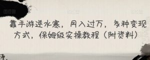 靠手游逆水寒,月入过万,多种变现方式,保姆级实操教程(附资料)-聚富社