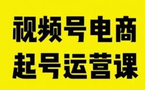 视频号电商起号运营课,教新人如何自然流起号,助力商家0-1突破-聚富社
