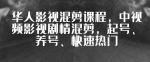 华人影视混剪课程,中视频影视剧情混剪,起号、养号、快速热门-聚富社