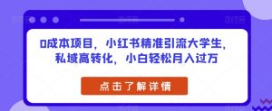 0成本项目,小红书精准引流大学生,私域高转化,小白轻松月入过万【揭秘】-聚富社