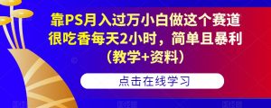 靠PS月入过万小白做这个赛道很吃香每天2小时,简单且暴利(教学+资料)-聚富社
