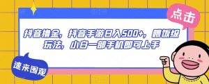 抖音撸金,抖音手游日入500+,喂饭级玩法,小白一部手机即可上手【揭秘】-聚富社