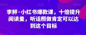 李鲆·小红书爆款课,十倍提升阅读量,听话照做肯定可以达到这个目标-聚富社