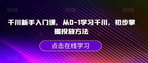 千川新手入门课,从0-1学习千川,初步掌握投放方法-聚富社