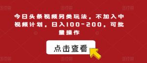 今日头条视频另类玩法,不加入中视频计划,日入100-200,可批量操作【揭秘】-聚富社