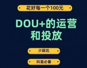 DOU+的运营和投放,花1条DOU+的钱,成为DOU+的投放高手,少走弯路不采坑-聚富社