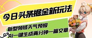 今日头条掘金新玩法,关于新型领域天气预报,AI一键生成两分钟一篇文章,复制粘贴轻松月入5000+-聚富社