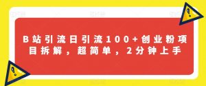 B站引流日引流100+创业粉项目拆解,超简单,2分钟上手【揭秘】-聚富社