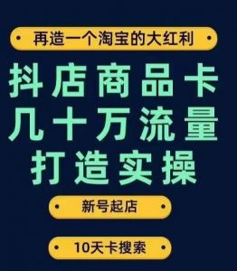 抖店商品卡几十万流量打造实操,从新号起店到一天几十万搜索、推荐流量完整实操步骤-聚富社