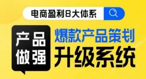 电商盈利8大体系 ·产品做强爆款产品策划系统升级线上课,全盘布局更能实现利润突破-聚富社