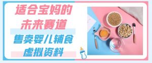 适合宝妈的未来赛道,售卖婴儿辅食虚拟资料,一份9.9-69.9元闭眼赚钱-聚富社