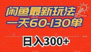 闲鱼最新玩法,一天60-130单,市场需求大,日入300+-聚富社