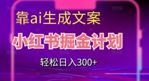 靠AI生成文案,小红书掘金计划,轻松日入300+【揭秘】-聚富社