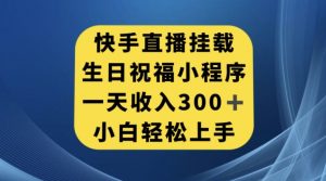 快手挂载生日祝福小程序,一天收入300+,小白轻松上手【揭秘】-聚富社