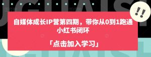 自媒体成长IP营第四期,带你从0到1跑通小红书闭环-聚富社