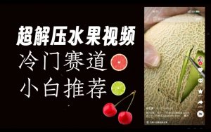 超冷门抖音赛道,水果解压视频0风险,非常容易爆火【揭秘】-聚富社
