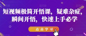 短视频极简开悟课,疑难杂症,瞬间开悟,快速上手必学-聚富社